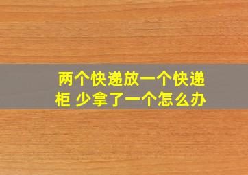 两个快递放一个快递柜 少拿了一个怎么办